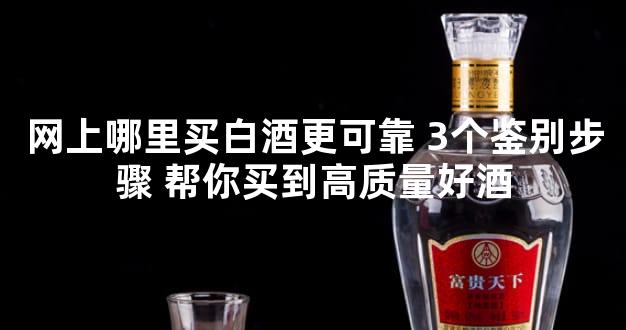 网上哪里买白酒更可靠 3个鉴别步骤 帮你买到高质量好酒